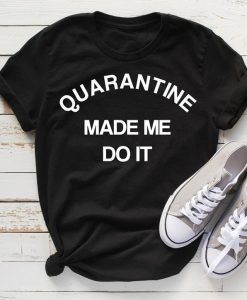 Quarantine Made Me Do It T-Shirt