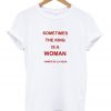 Sometimes The King is a Sometimes The King is a Woman T-shirtWoman T-shirt