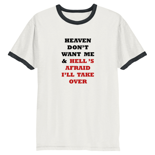 heaven don't want me & hell's afraid i'll take over ringer T-shirt