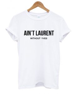 Ain’t Laurent Without Yves T shirt