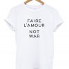 Faire L'amour Not War T-Shirt