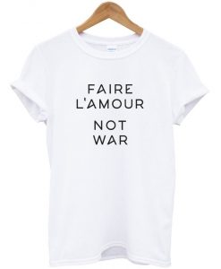 Faire L'amour Not War T-Shirt