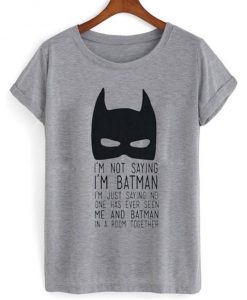 I’m Not Saying I’m Batman T-shirt