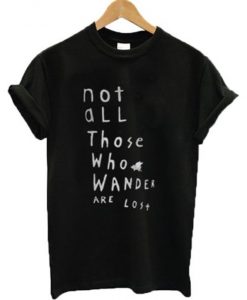 Not All Those Who Wander Are Lost T-Shirt