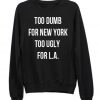 Too Dumb For New York Too Ugly For LA Crewneck Sweatshirt