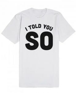 I Told You So T-Shirt