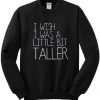 I Wish I Was A Little Bit Taller Sweatshirt