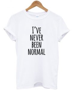 I've Never Been Normal T-Shirt