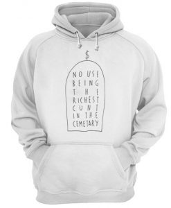 No Use Being The Richest Cunt In The Cemetary Hoodie