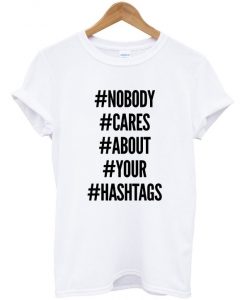 Nobody Cares About Your Hastags T-Shirt