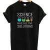 Science Has All The Solution T-Shirt