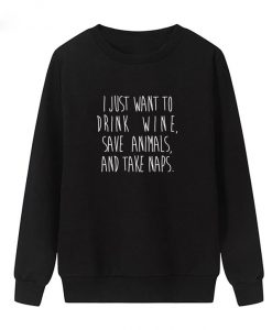 I Just Want To Drink Wine Save Animals And Take Naps Sweatshirt
