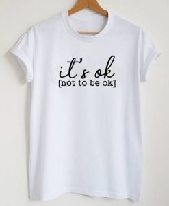 It's Ok Not To Be Ok T-Shirt