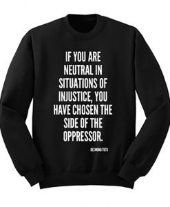 If You Are Neutral In Situations Of Injustice You Have Chosen The Side Of Oppressor Sweatshirt