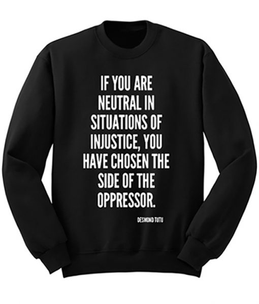 If You Are Neutral In Situations Of Injustice You Have Chosen The Side Of Oppressor Sweatshirt
