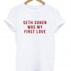 Seth Cohen Was My First Love T shirt