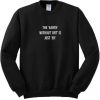 The Earth Without Art Is Just Eh Sweatshirt