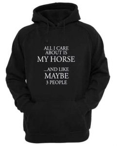 All I Care About Is My Horse And Like Maybe 3 People Hoodie