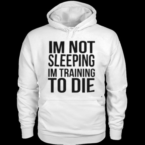 I’m Not Sleeping I’m Training To Die Hoodie