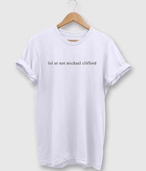 Lol ur Not Michael Clifford T-Shirt