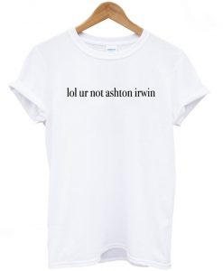 Lol ur not ashton irwin T-Shirt