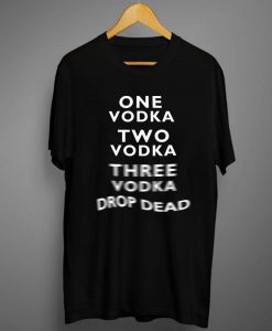 One Vodka Two Vodka Three Vodka Drop Dead T-Shirt