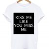 Kiss Me Like You Miss Me T-shirt