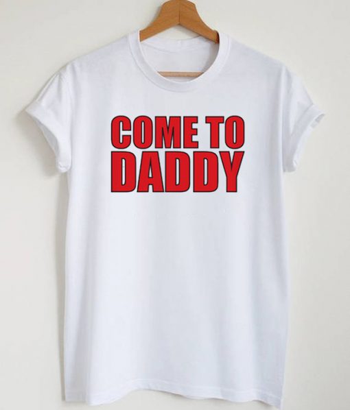 Come To Daddy T-Shirt