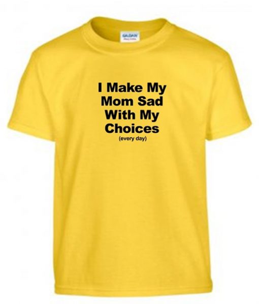 I Make My Mom Sad With My Choices T-Shirt