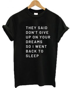 They Said Don't Give Up On Your Dreams So I Went Back To Sleep T-Shirt