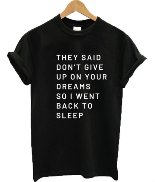 They Said Don't Give Up On Your Dreams So I Went Back To Sleep T-Shirt