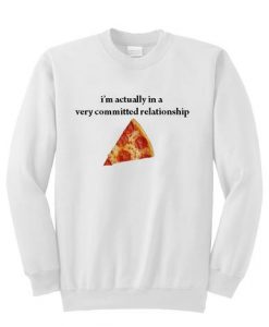 I’m actually in a very committed relationship pizza sweatshirt