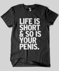 Life Is Short & So Is Your Penis T-Shirt