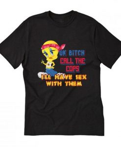 Ok Bitch, Call the Cops I’ll Have Sex with Them Tee