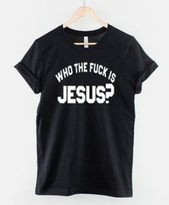 Who The Fuck Is Jesus T-Shirt