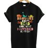 Dinosaurs Didn't Read Look What Happened To Them T-Shirt