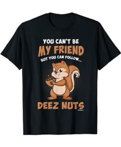 You Can't Be My Friend But You Can Follow Deez Nuts T-Shirt