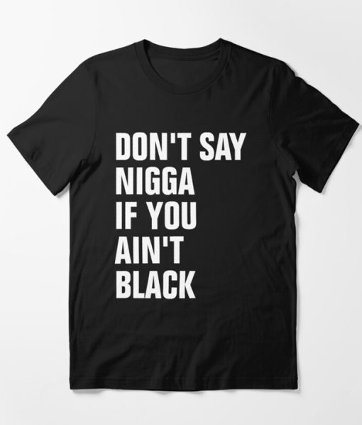 Don't Say Nigga If You Ain't Black T-Shirt