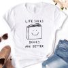 Life Sucks Books Are Better T-Shirt