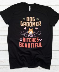 Dog Groomer I Make Bitches Beautiful T-Shirt