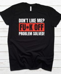 Don't Like Me Fuck Off Problem Solved T-Shirt