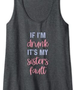 If I'm Drunk It's My Sisters Fault Tank Top
