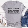 Excercise All You Want T-Shirt