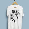 I Need Money Not A Job T-Shirt