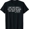 I Don't Hate People I Just Feel Better When They Aren't Around T-shirt