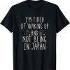 I’m Tired of Waking Up and Not Being In Japan T-Shirt