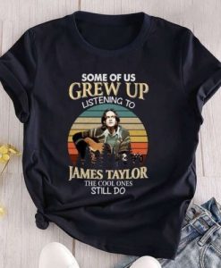 Some Of Us Grew Up Listening To James Taylor The Cool Ones Still Do T-Shirt