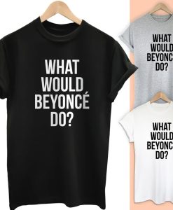 What Would Beyonce do T Shirt