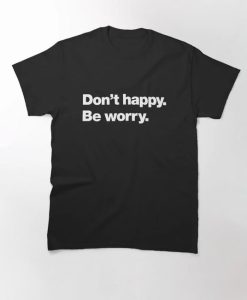 Don't happy Be worry T-Shirt AL