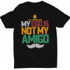 My Ego Is Not My Amigo T-shirt AL